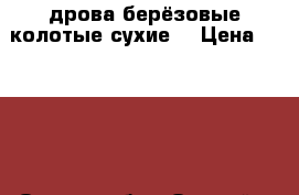 lдрова берёзовые колотые сухие  › Цена ­ 1 200 - Омская обл., Омский р-н Другое » Продам   